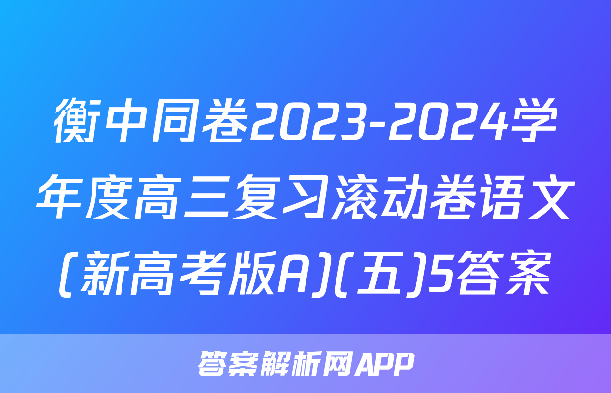 衡中同卷2023-2024学年度高三复习滚动卷语文(新高考版A)(五)5答案