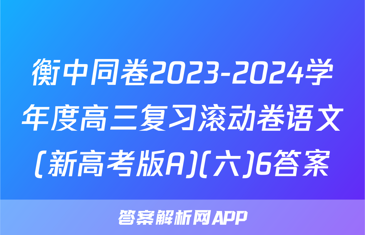 衡中同卷2023-2024学年度高三复习滚动卷语文(新高考版A)(六)6答案