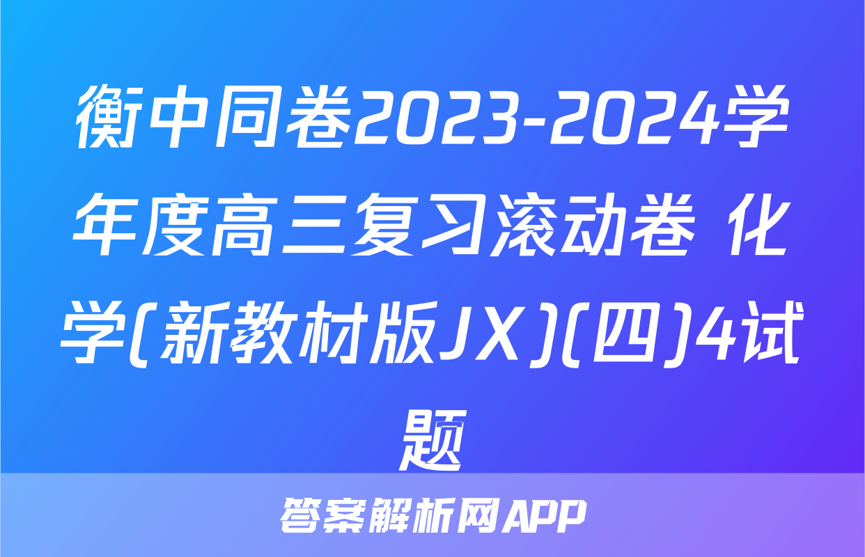 衡中同卷2023-2024学年度高三复习滚动卷 化学(新教材版JX)(四)4试题