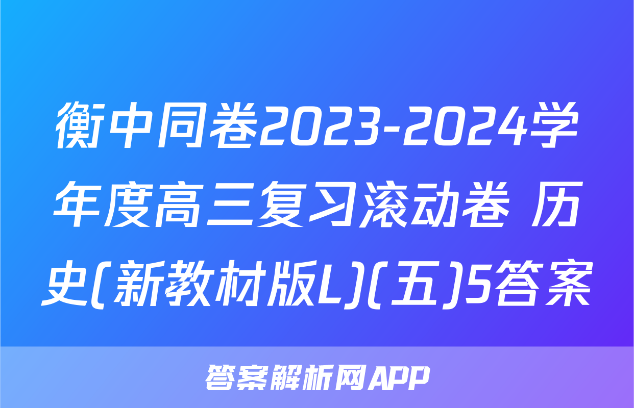 衡中同卷2023-2024学年度高三复习滚动卷 历史(新教材版L)(五)5答案
