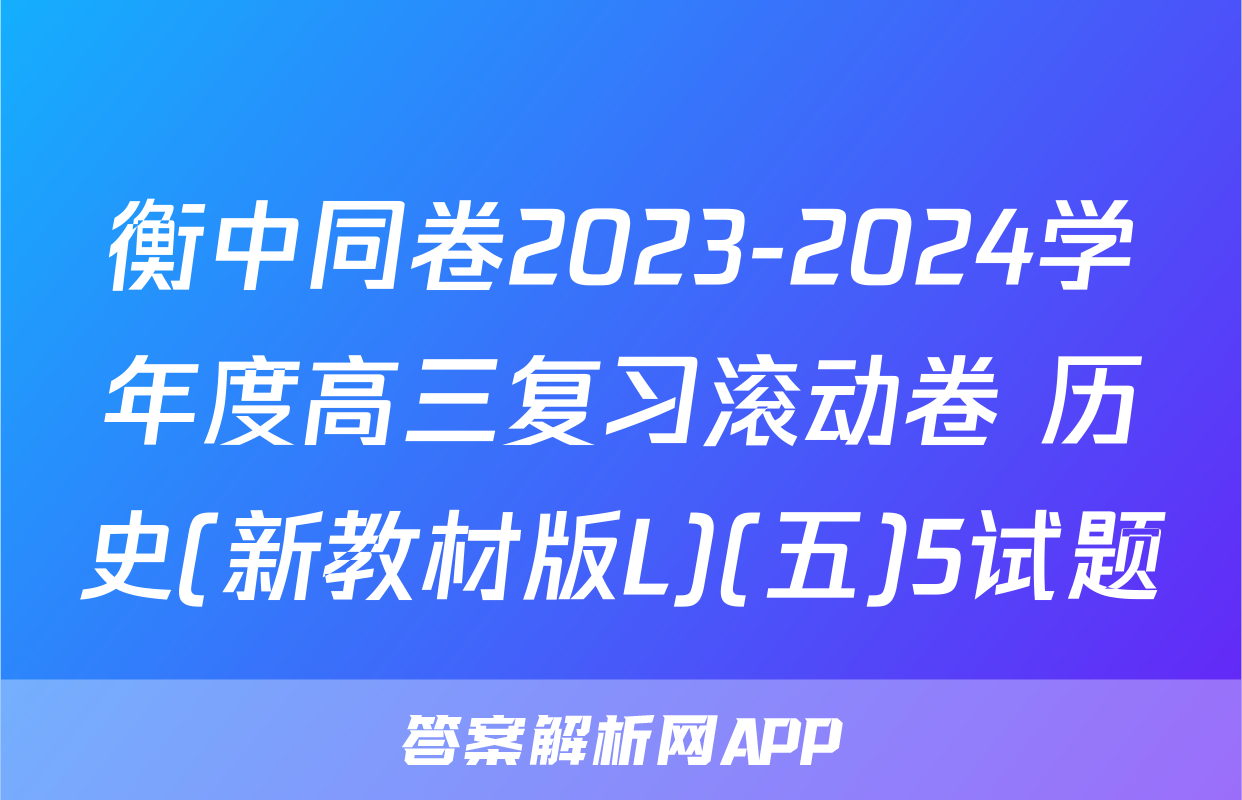 衡中同卷2023-2024学年度高三复习滚动卷 历史(新教材版L)(五)5试题