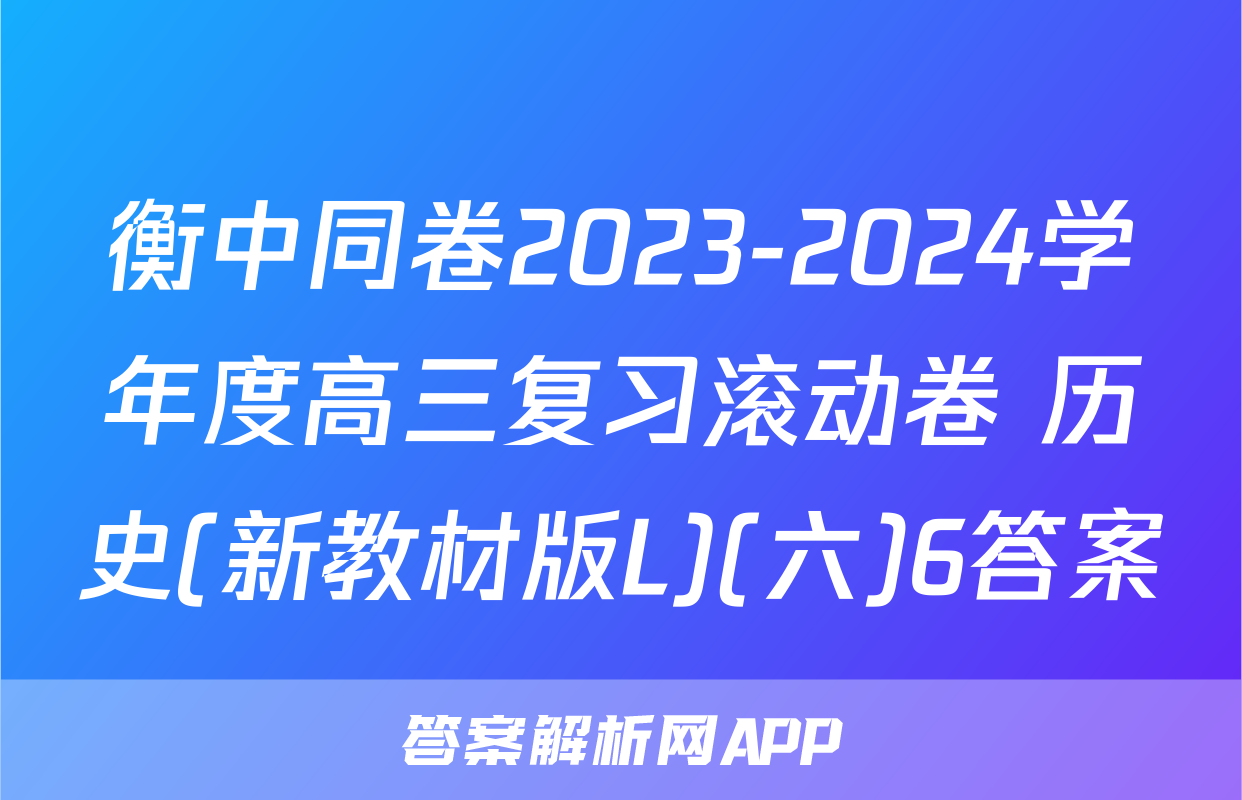 衡中同卷2023-2024学年度高三复习滚动卷 历史(新教材版L)(六)6答案
