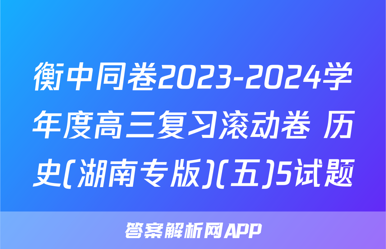 衡中同卷2023-2024学年度高三复习滚动卷 历史(湖南专版)(五)5试题