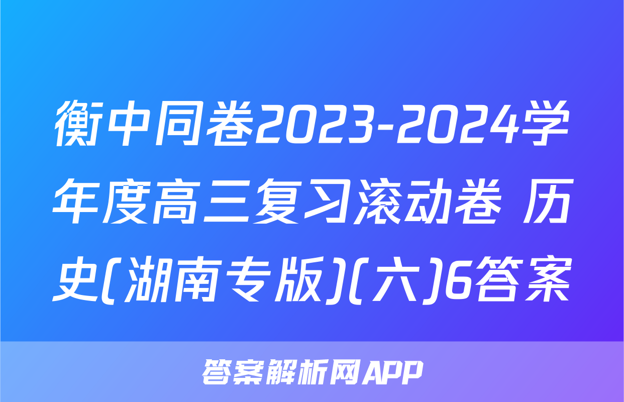 衡中同卷2023-2024学年度高三复习滚动卷 历史(湖南专版)(六)6答案