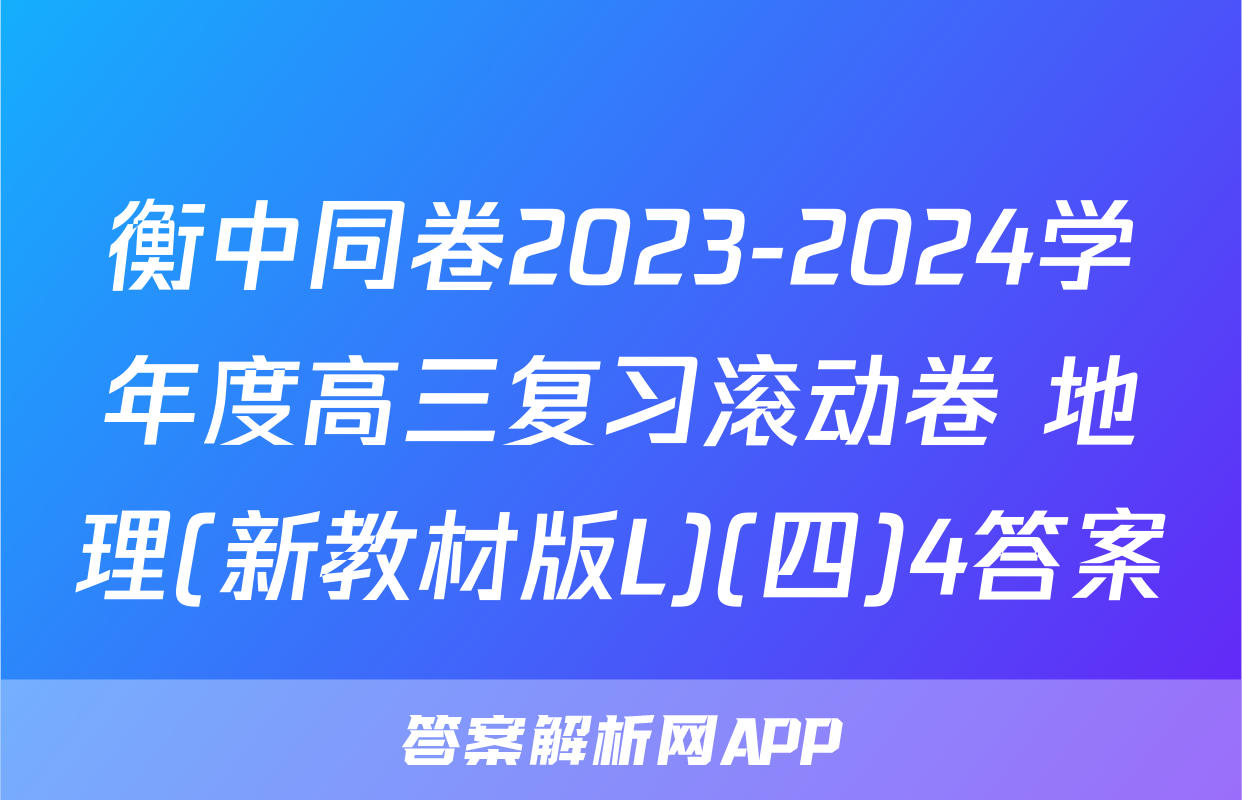 衡中同卷2023-2024学年度高三复习滚动卷 地理(新教材版L)(四)4答案