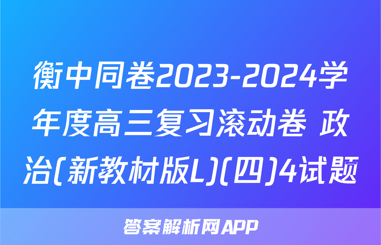 衡中同卷2023-2024学年度高三复习滚动卷 政治(新教材版L)(四)4试题