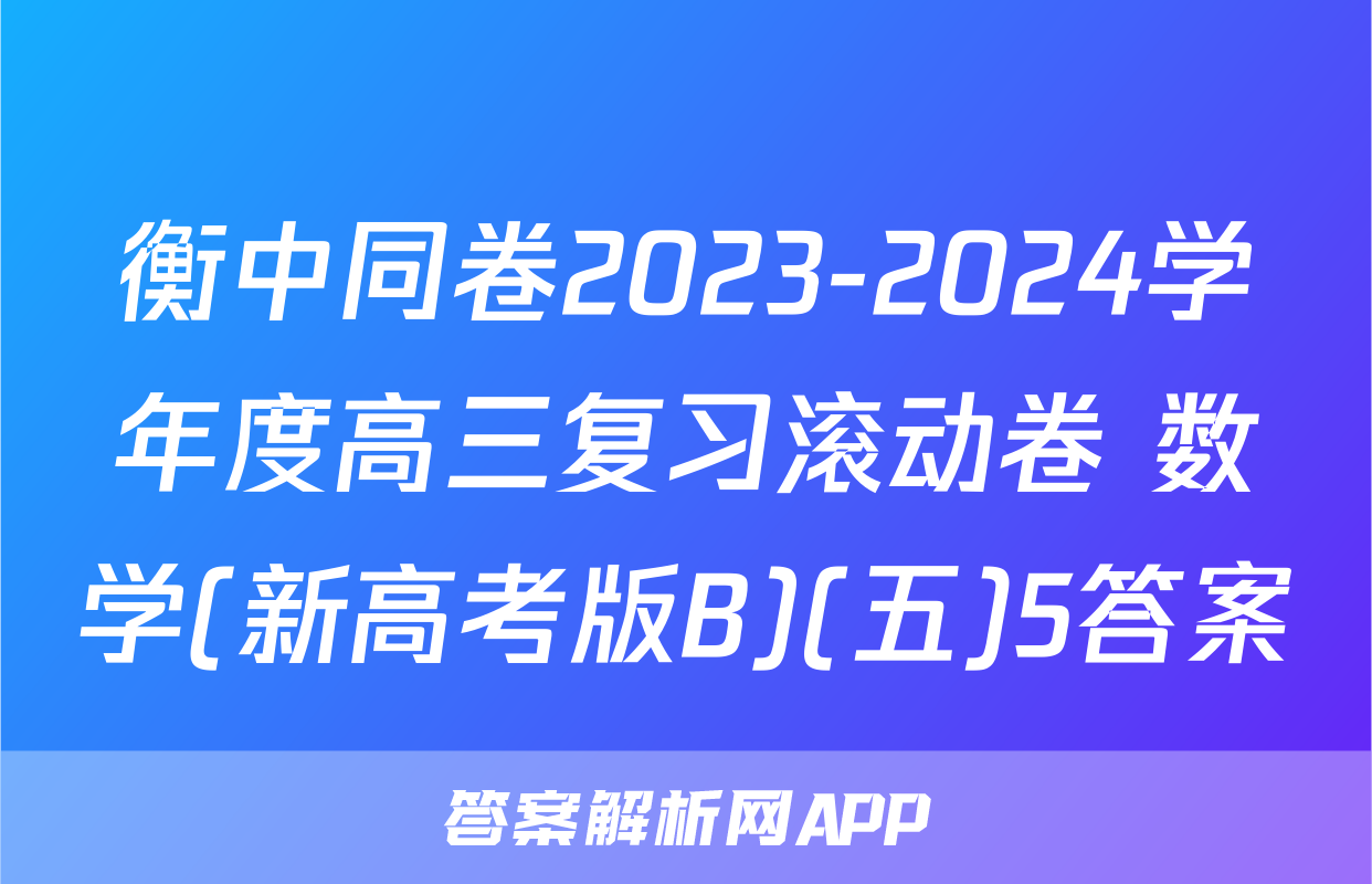 衡中同卷2023-2024学年度高三复习滚动卷 数学(新高考版B)(五)5答案