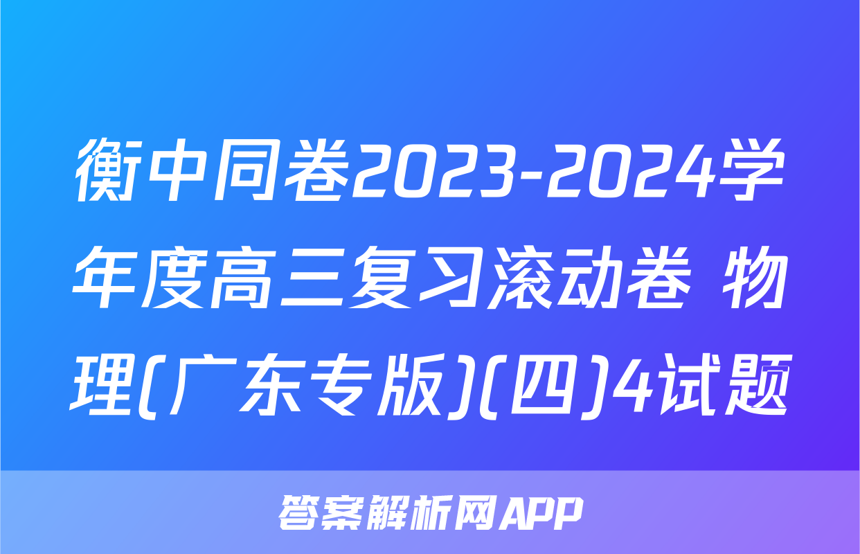 衡中同卷2023-2024学年度高三复习滚动卷 物理(广东专版)(四)4试题