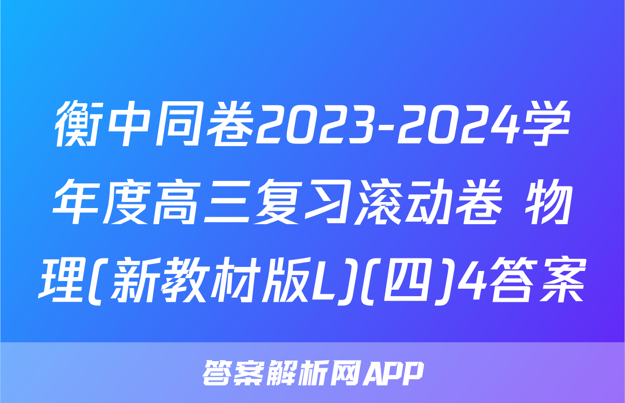 衡中同卷2023-2024学年度高三复习滚动卷 物理(新教材版L)(四)4答案