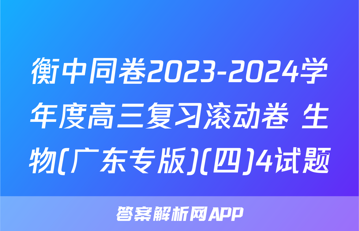 衡中同卷2023-2024学年度高三复习滚动卷 生物(广东专版)(四)4试题