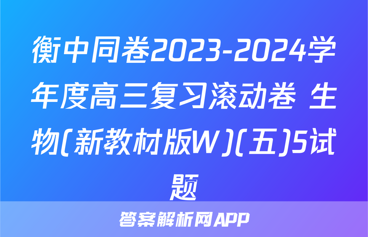 衡中同卷2023-2024学年度高三复习滚动卷 生物(新教材版W)(五)5试题