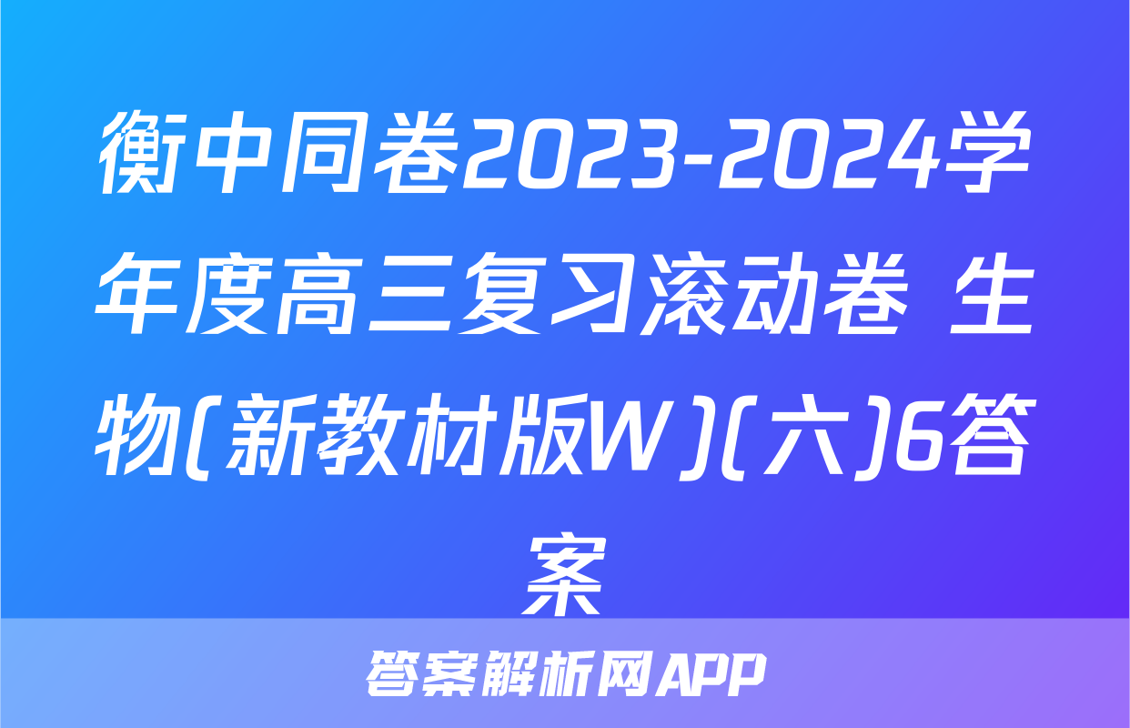 衡中同卷2023-2024学年度高三复习滚动卷 生物(新教材版W)(六)6答案