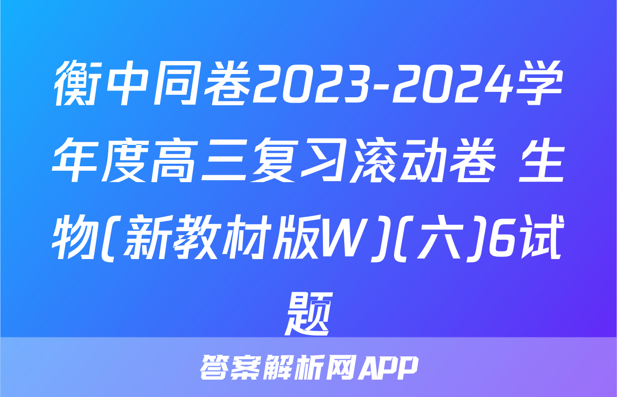 衡中同卷2023-2024学年度高三复习滚动卷 生物(新教材版W)(六)6试题