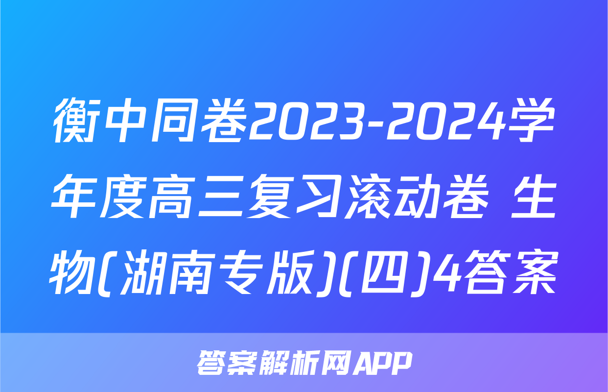 衡中同卷2023-2024学年度高三复习滚动卷 生物(湖南专版)(四)4答案