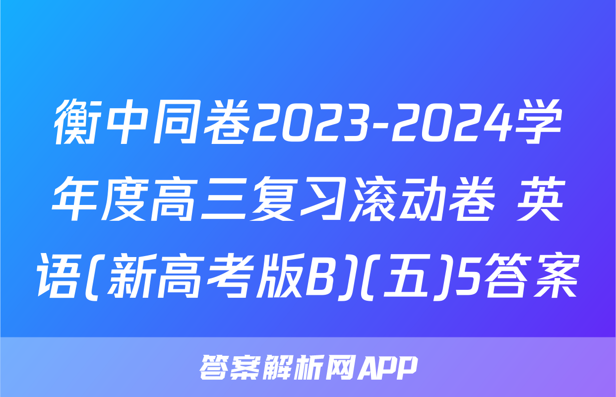 衡中同卷2023-2024学年度高三复习滚动卷 英语(新高考版B)(五)5答案