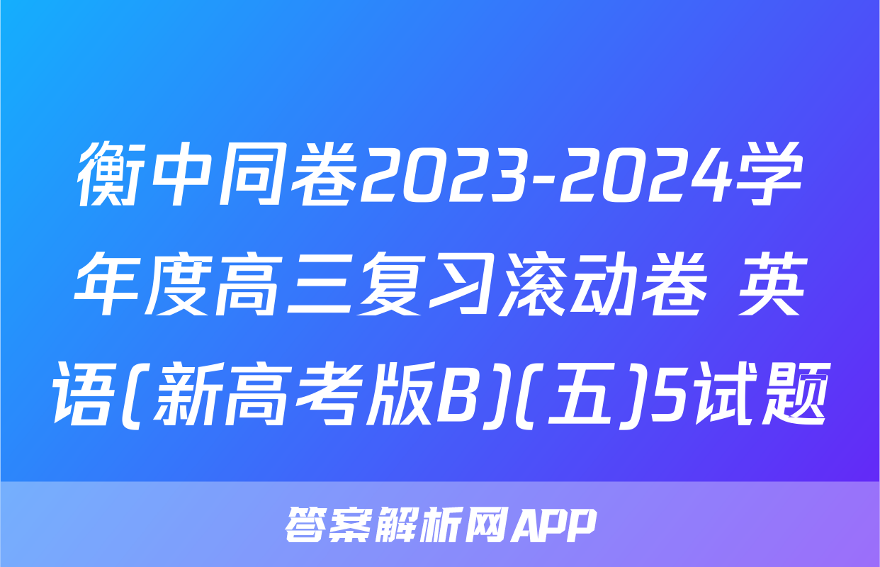 衡中同卷2023-2024学年度高三复习滚动卷 英语(新高考版B)(五)5试题