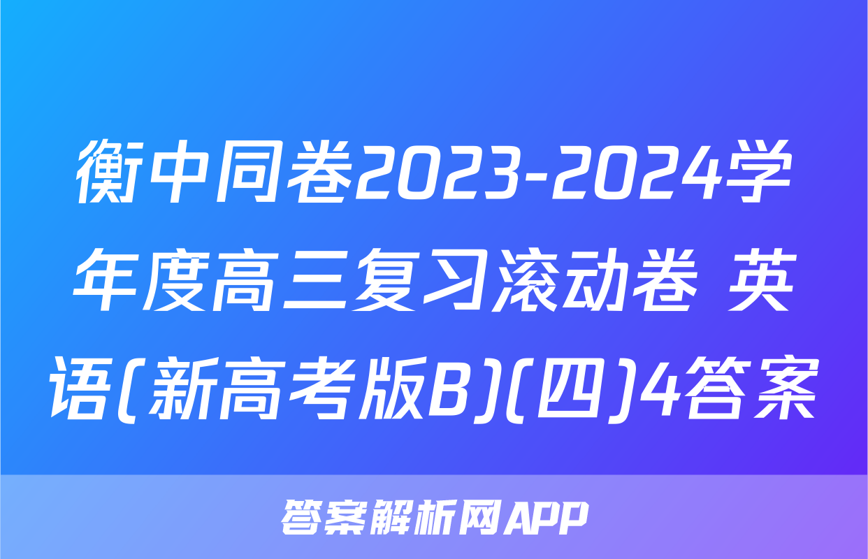 衡中同卷2023-2024学年度高三复习滚动卷 英语(新高考版B)(四)4答案