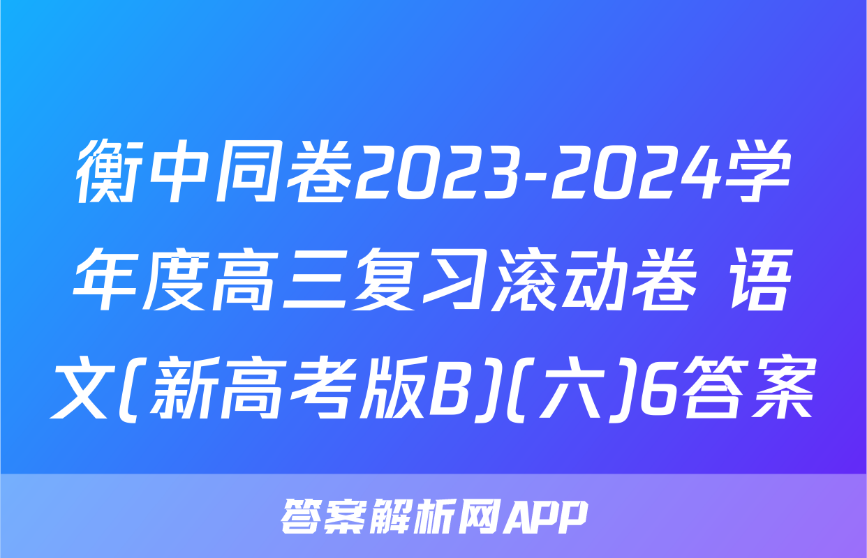衡中同卷2023-2024学年度高三复习滚动卷 语文(新高考版B)(六)6答案