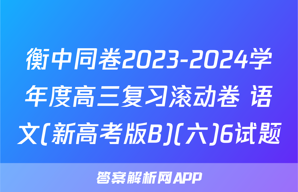 衡中同卷2023-2024学年度高三复习滚动卷 语文(新高考版B)(六)6试题