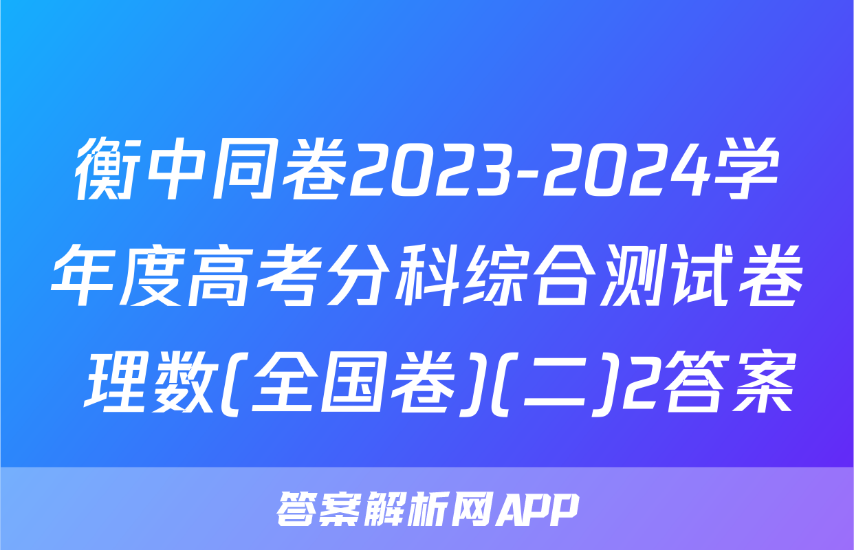 衡中同卷2023-2024学年度高考分科综合测试卷 理数(全国卷)(二)2答案