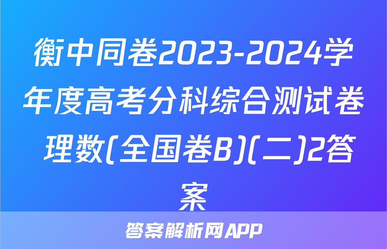 衡中同卷2023-2024学年度高考分科综合测试卷 理数(全国卷B)(二)2答案
