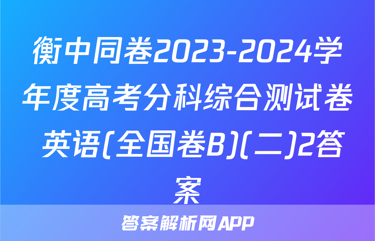 衡中同卷2023-2024学年度高考分科综合测试卷 英语(全国卷B)(二)2答案