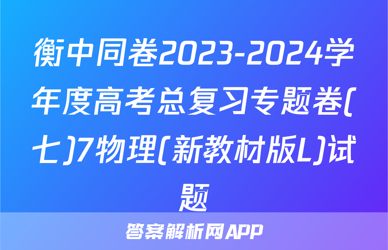 衡中同卷2023-2024学年度高考总复习专题卷(七)7物理(新教材版L)试题