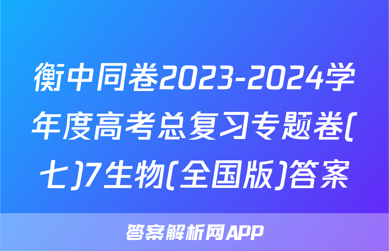 衡中同卷2023-2024学年度高考总复习专题卷(七)7生物(全国版)答案