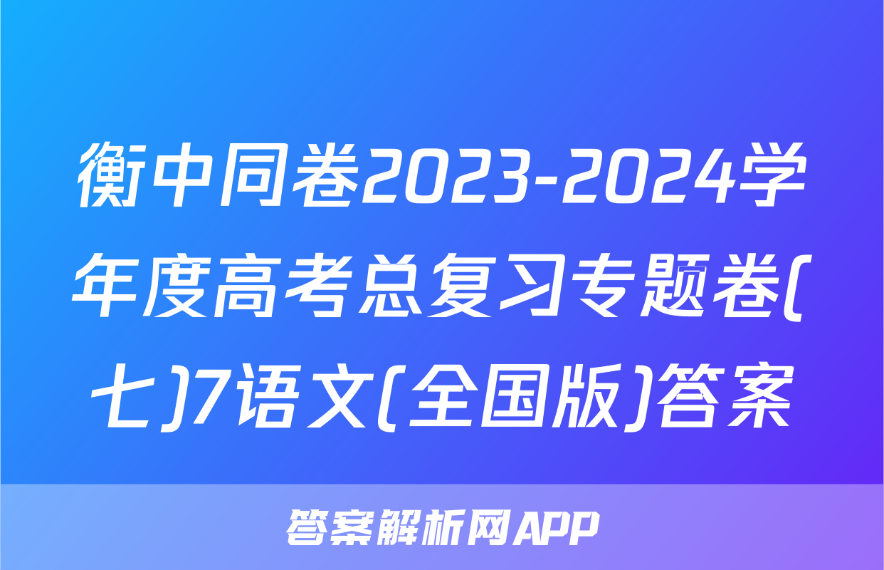 衡中同卷2023-2024学年度高考总复习专题卷(七)7语文(全国版)答案