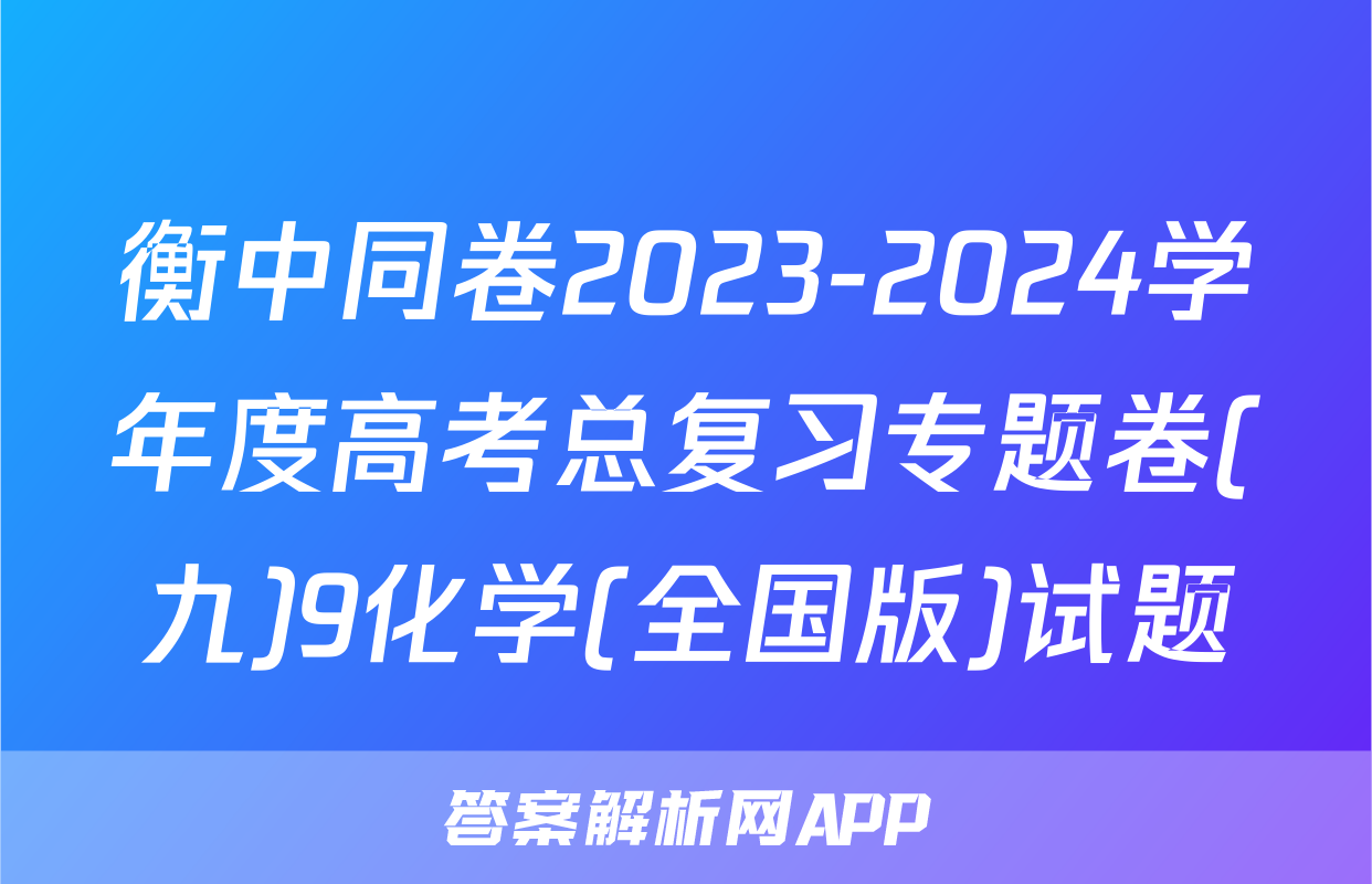 衡中同卷2023-2024学年度高考总复习专题卷(九)9化学(全国版)试题