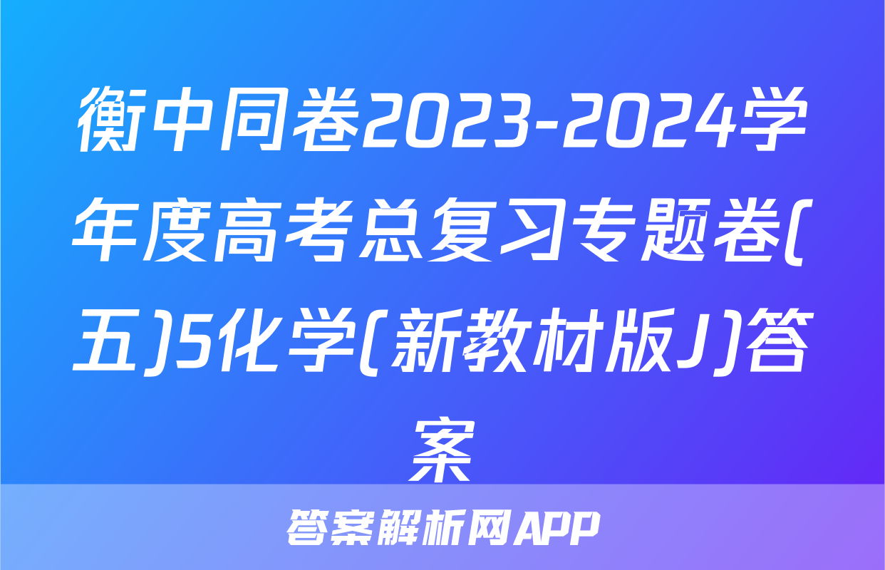 衡中同卷2023-2024学年度高考总复习专题卷(五)5化学(新教材版J)答案