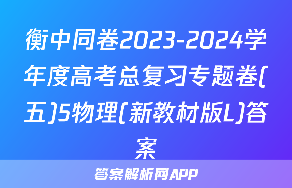 衡中同卷2023-2024学年度高考总复习专题卷(五)5物理(新教材版L)答案