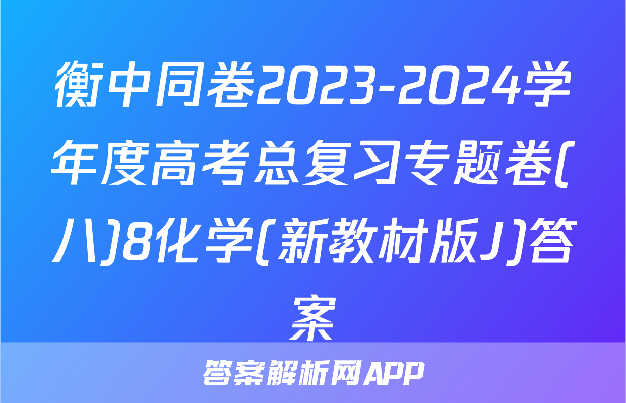 衡中同卷2023-2024学年度高考总复习专题卷(八)8化学(新教材版J)答案