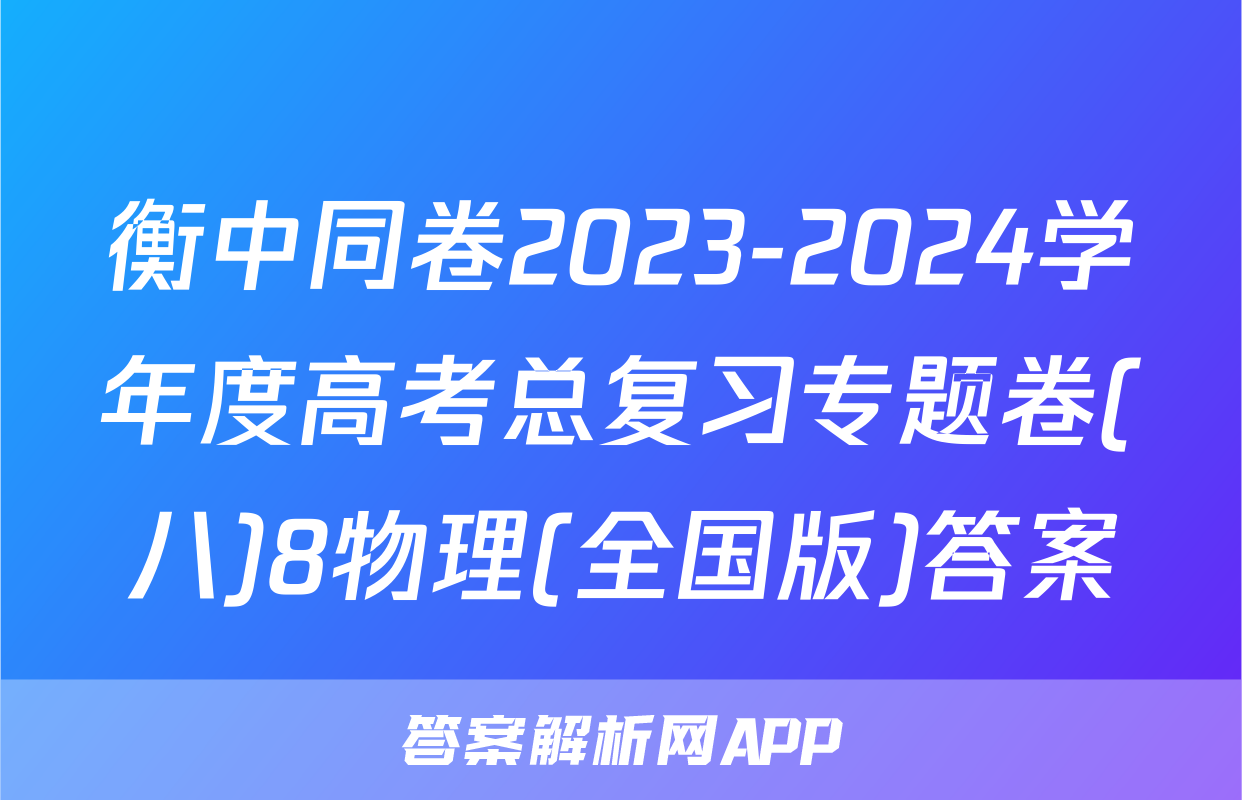 衡中同卷2023-2024学年度高考总复习专题卷(八)8物理(全国版)答案