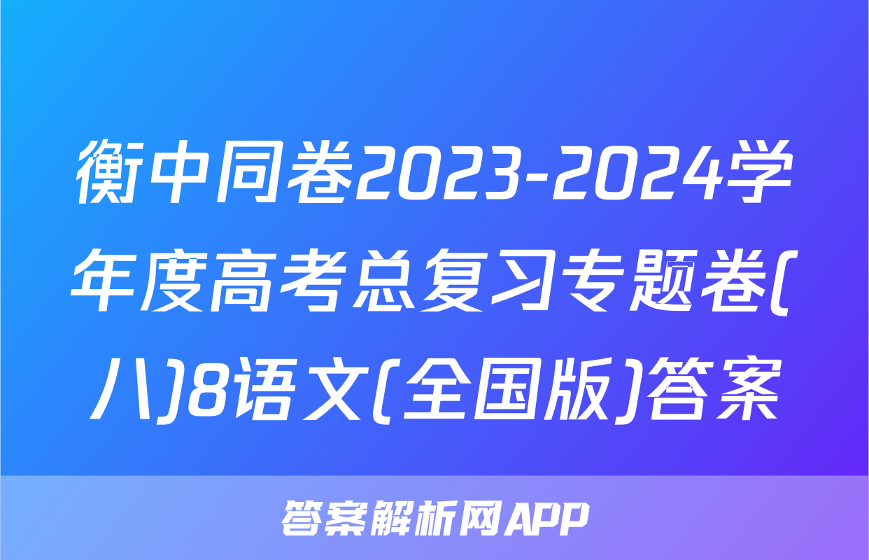 衡中同卷2023-2024学年度高考总复习专题卷(八)8语文(全国版)答案