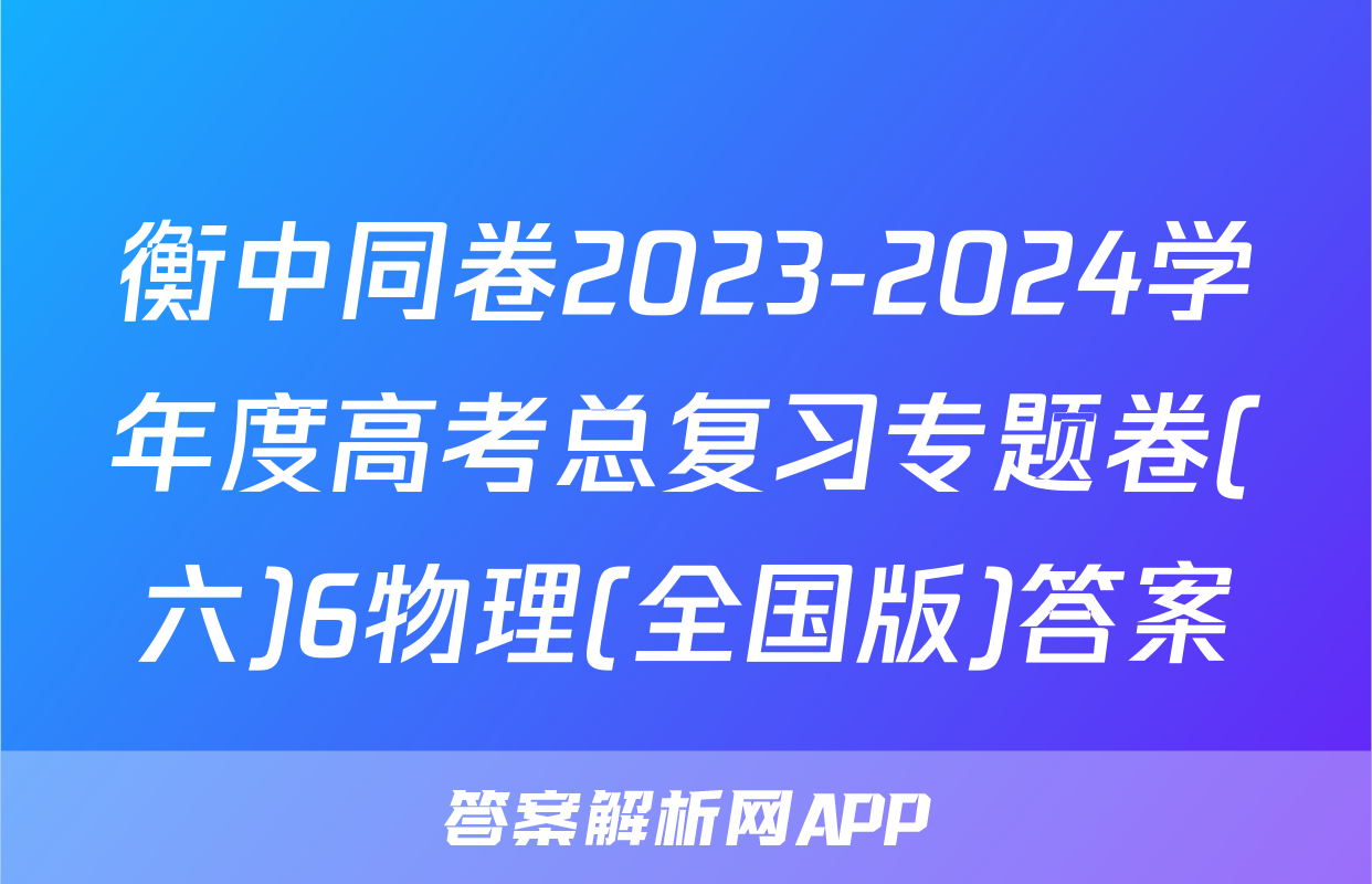 衡中同卷2023-2024学年度高考总复习专题卷(六)6物理(全国版)答案