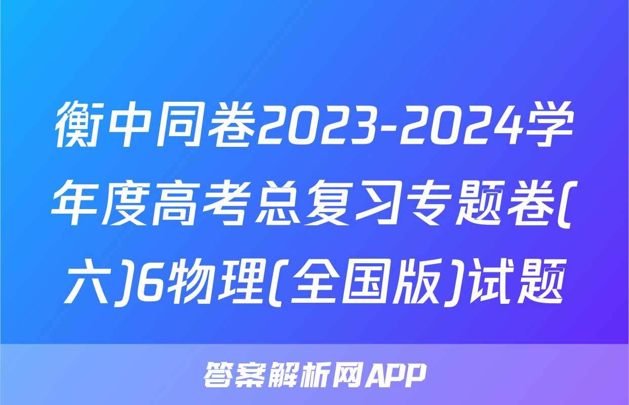 衡中同卷2023-2024学年度高考总复习专题卷(六)6物理(全国版)试题