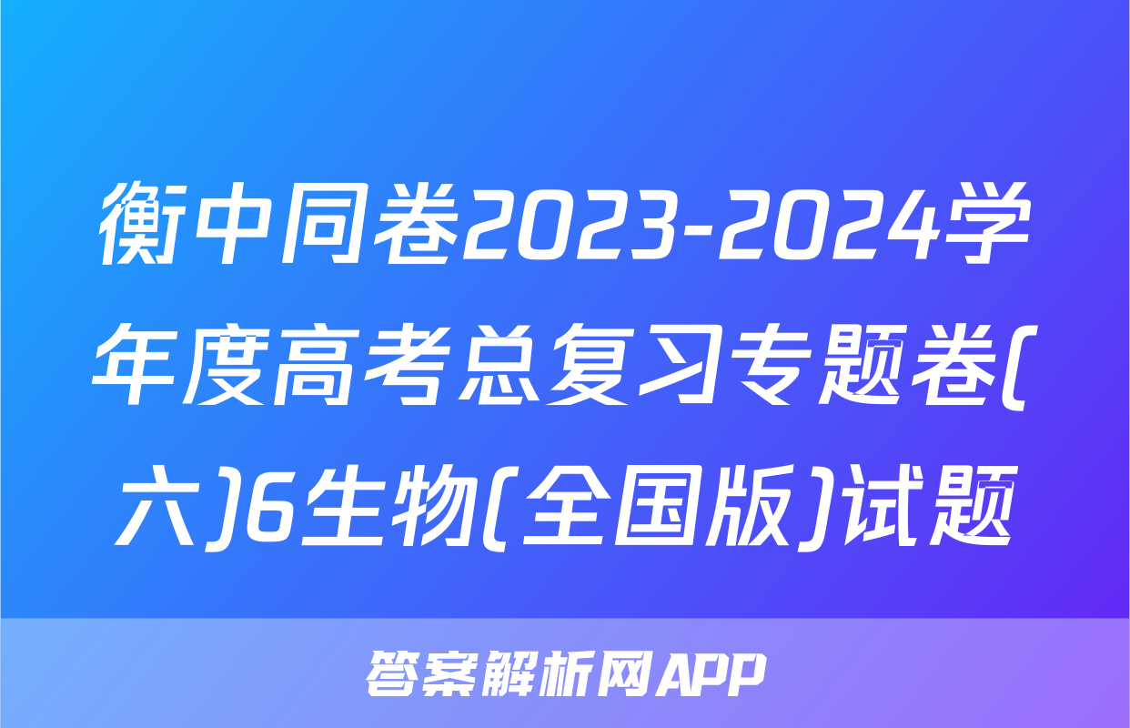 衡中同卷2023-2024学年度高考总复习专题卷(六)6生物(全国版)试题