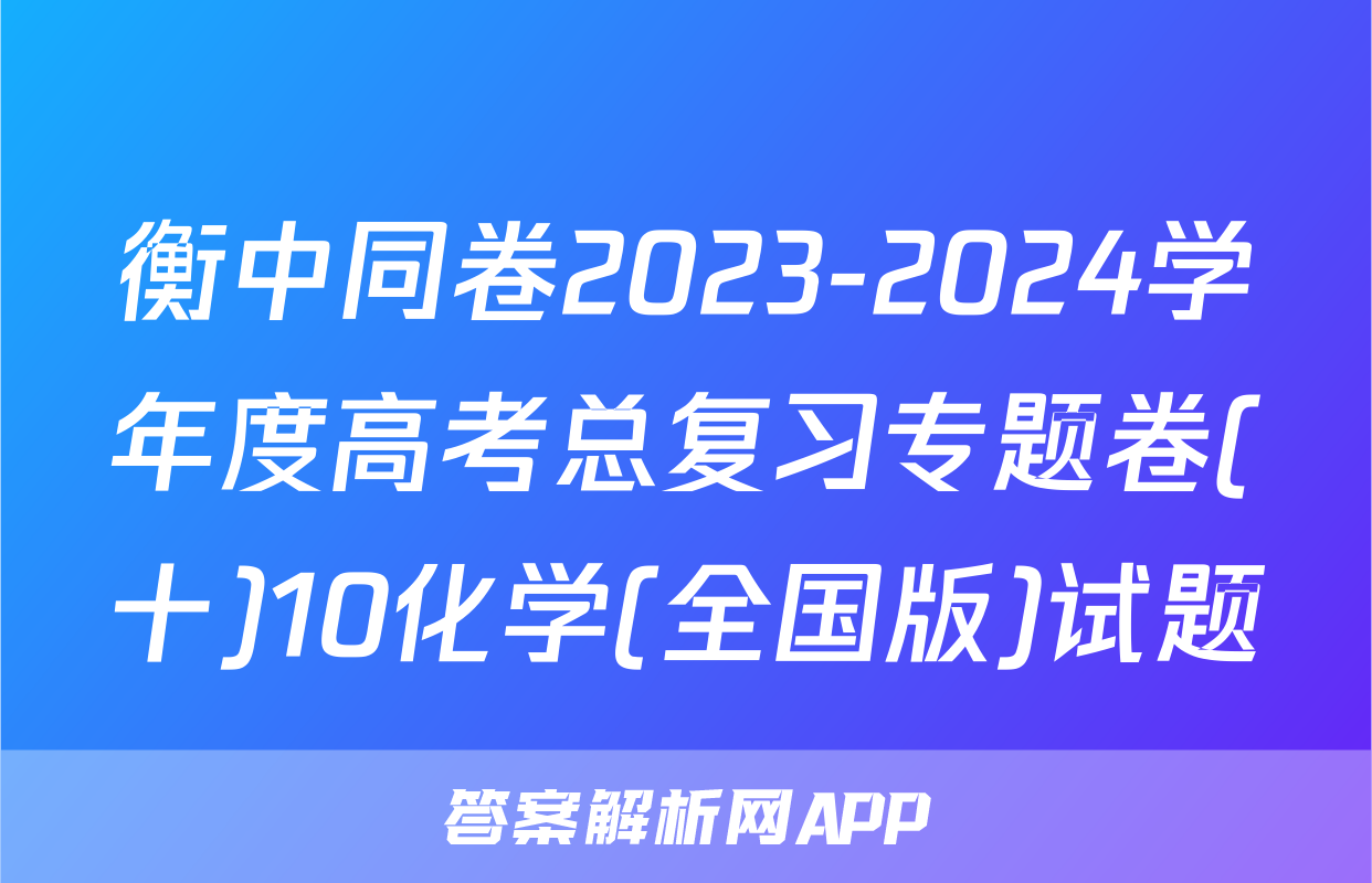 衡中同卷2023-2024学年度高考总复习专题卷(十)10化学(全国版)试题