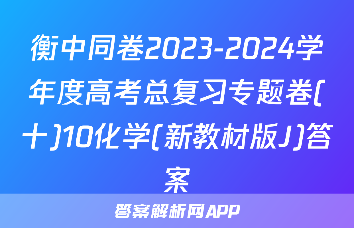 衡中同卷2023-2024学年度高考总复习专题卷(十)10化学(新教材版J)答案