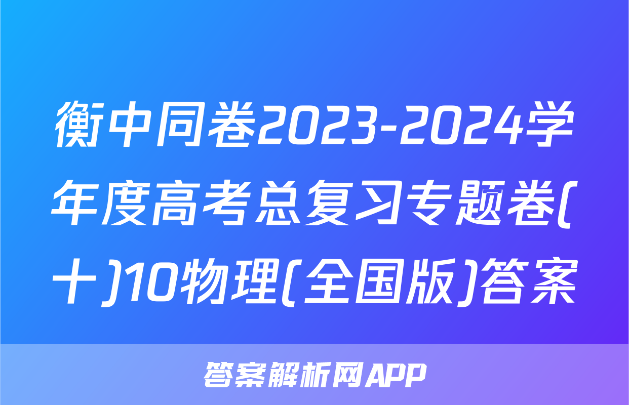 衡中同卷2023-2024学年度高考总复习专题卷(十)10物理(全国版)答案