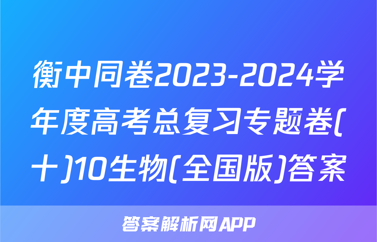 衡中同卷2023-2024学年度高考总复习专题卷(十)10生物(全国版)答案