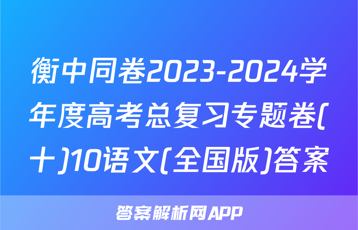 衡中同卷2023-2024学年度高考总复习专题卷(十)10语文(全国版)答案
