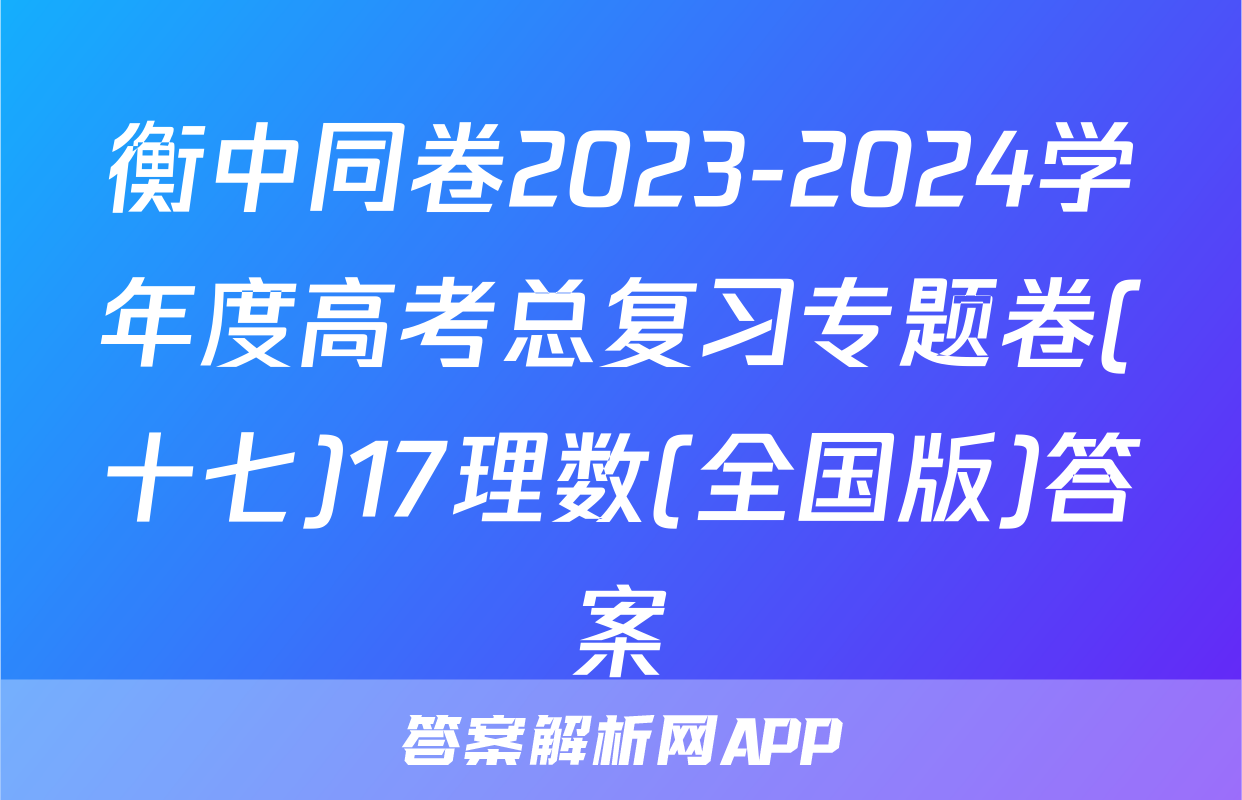 衡中同卷2023-2024学年度高考总复习专题卷(十七)17理数(全国版)答案