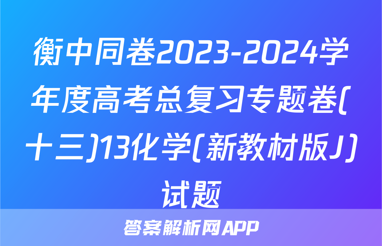 衡中同卷2023-2024学年度高考总复习专题卷(十三)13化学(新教材版J)试题
