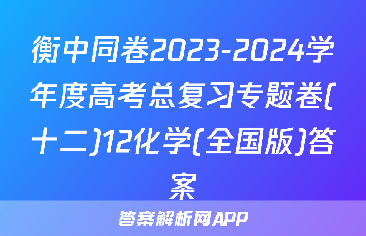 衡中同卷2023-2024学年度高考总复习专题卷(十二)12化学(全国版)答案