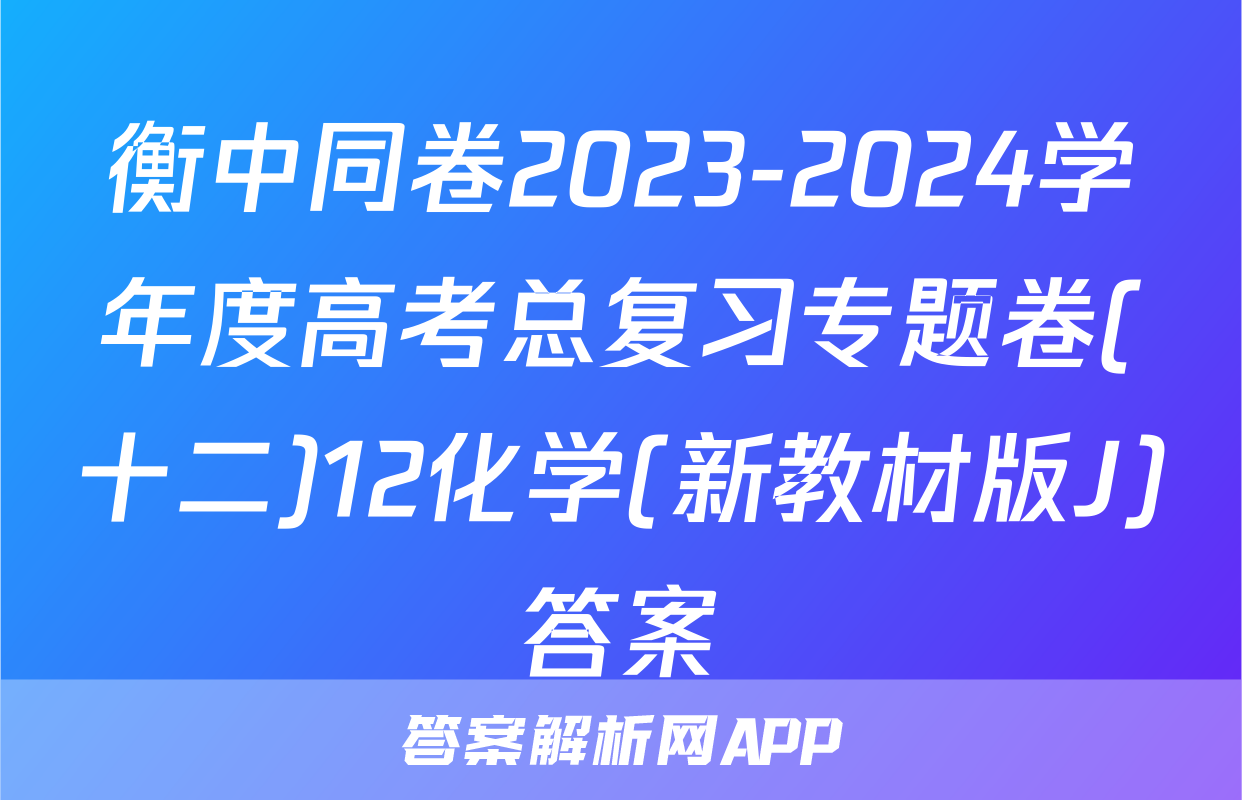 衡中同卷2023-2024学年度高考总复习专题卷(十二)12化学(新教材版J)答案