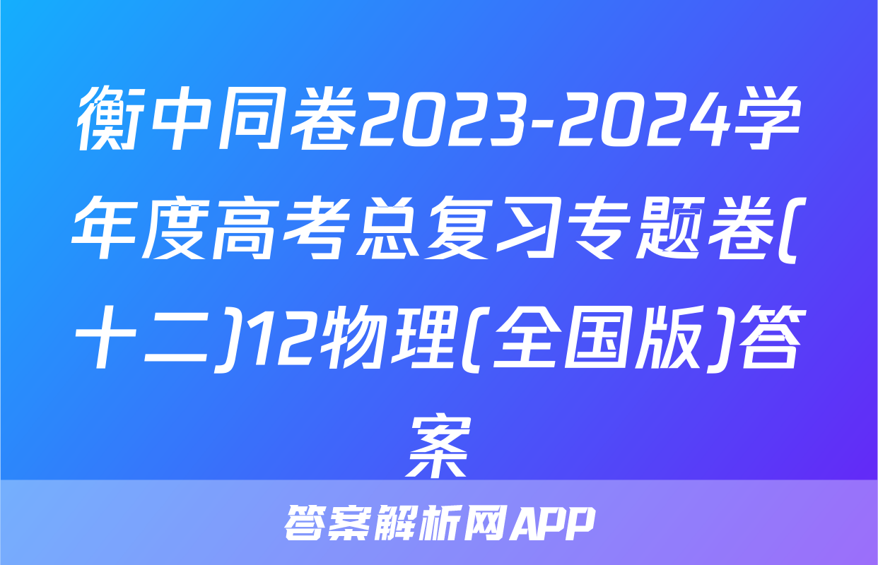 衡中同卷2023-2024学年度高考总复习专题卷(十二)12物理(全国版)答案