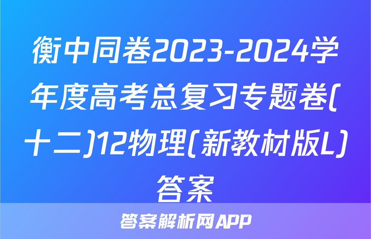衡中同卷2023-2024学年度高考总复习专题卷(十二)12物理(新教材版L)答案