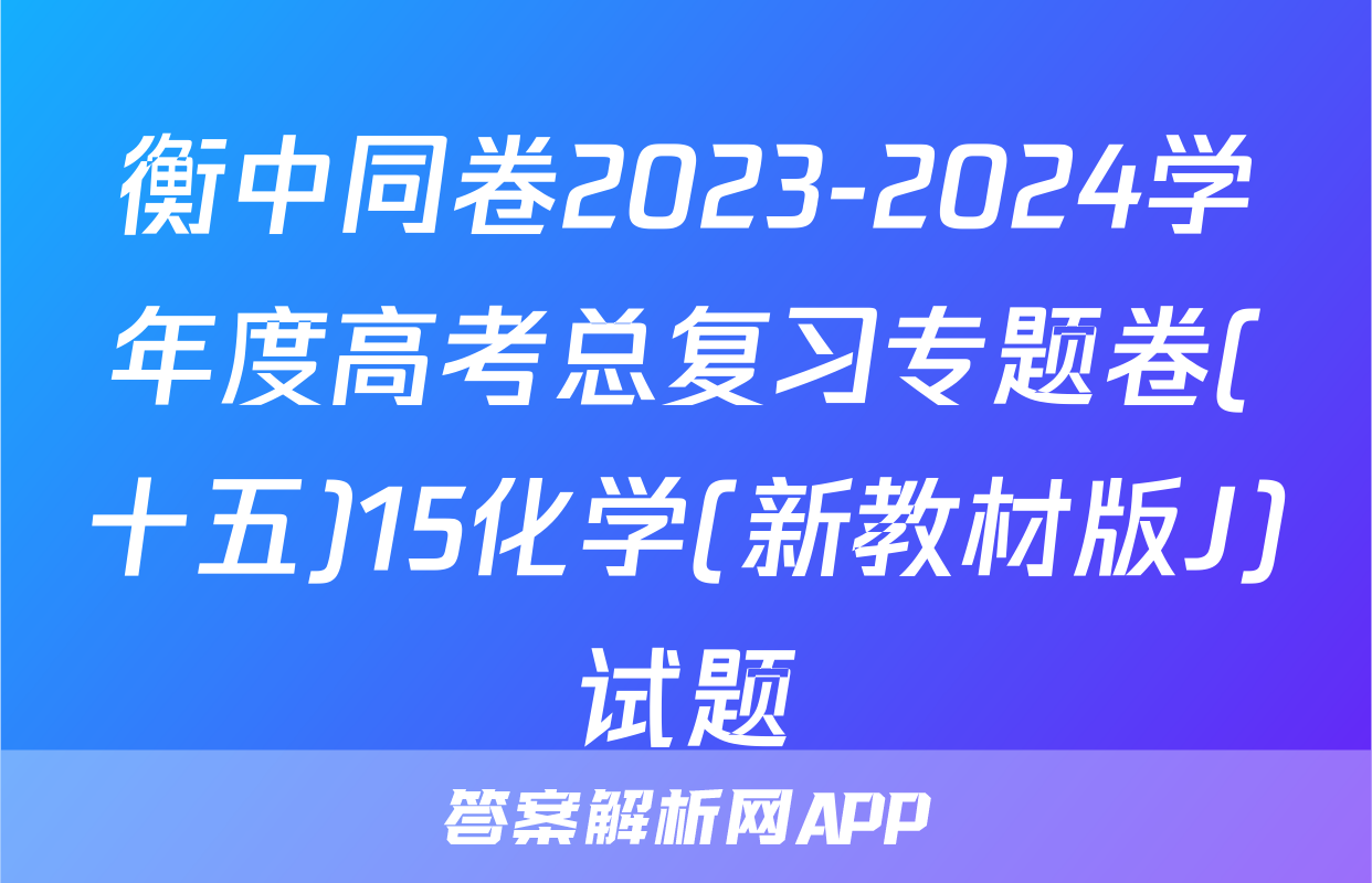衡中同卷2023-2024学年度高考总复习专题卷(十五)15化学(新教材版J)试题